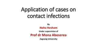Application of cases on
contact infections
By
Noha Hesham
Under supervision of
Prof dr Mona Aboserea
Zagzazig University
 