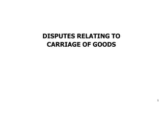 DISPUTES RELATING TO
CARRIAGE OF GOODS
1
 