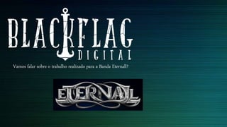 Vamos falar sobre o trabalho realizado para a Banda Eternall?
 