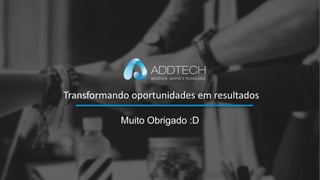 Transformando oportunidades em resultados
Muito Obrigado :D
 