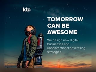 TOMORROW
CAN BE
AWESOME
We design new digital
businesses and
unconventional advertising
strategies
 
