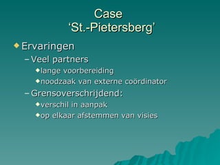 Case   ‘St.-Pietersberg’ Ervaringen Veel partners  lange voorbereiding noodzaak van externe coördinator Grensoverschrijdend:  verschil in aanpak op elkaar afstemmen van visies 