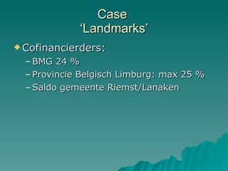 Case  ‘Landmarks’ Cofinancierders:  BMG 24 % Provincie Belgisch Limburg: max 25 % Saldo gemeente Riemst/Lanaken 