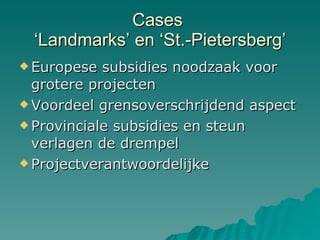 Cases  ‘Landmarks’ en ‘St.-Pietersberg’ Europese subsidies noodzaak voor grotere projecten Voordeel grensoverschrijdend aspect Provinciale subsidies en steun verlagen de drempel Projectverantwoordelijke 