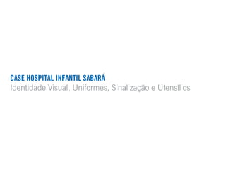 CASE HOSPITAL INFANTIL SABARÁ
Identidade Visual, Uniformes, Sinalização e Utensílios
 