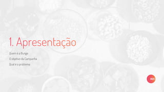 Quem é a Bunge
O objetivo da Campanha
Qual é o problema
 