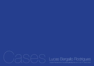 Cases   Lucas Bergallo Rodrigues
        Criação/Planejamento | lucasbergallo@gmail.com | +55 51 9933.2006
 