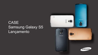 CASE
Samsung Galaxy S5
Lançamento
 