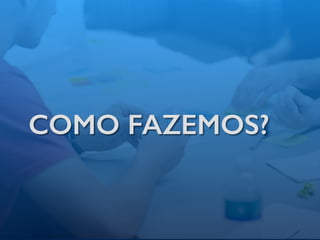 COMO FAZEMOS?
 
