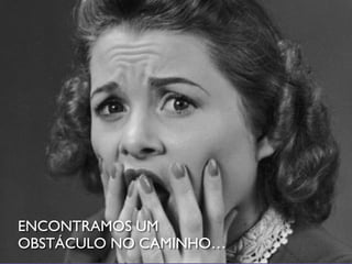 ENCONTRAMOS UM
OBSTÁCULO NO CAMINHO…
 