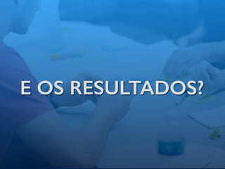 E OS RESULTADOS?
 