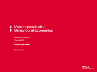 Master specialisation
Behavioural Economics
Casesthatgowith thelectureon
19november2012

ErasmusUniversity Rotterdam


RemkoHerremans
 