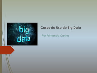 Por Fernando Cunha
Casos de Uso de Big Data
 