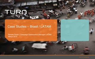 Turn Inc. Confidential
Renata Pardo | Campaign Optimization Manager LATAM
Março 2015
Case Studies – Brasil / LATAM
1
 