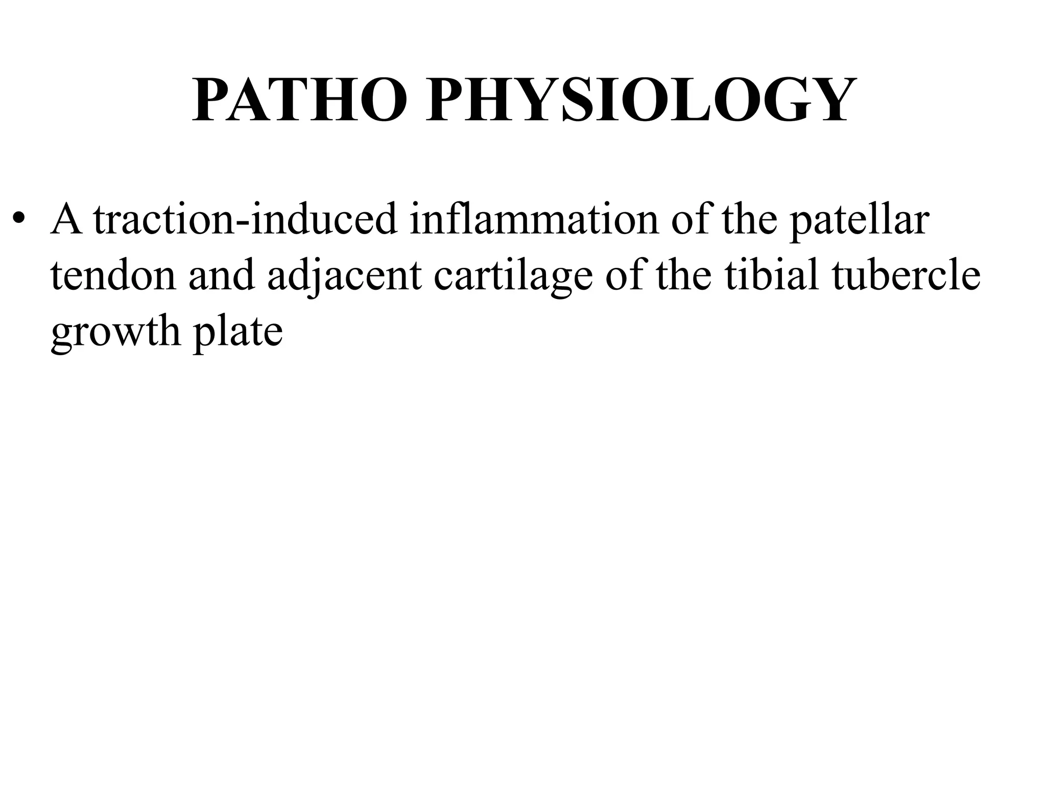 PATHO PHYSIOLOGY
• A traction-induced inflammation of the patellar
tendon and adjacent cartilage of the tibial tubercle
growth plate
 