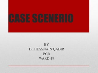 CASE SCENERIO
BY
Dr. HUSSNAIN QADIR
PGR
WARD-19
 
