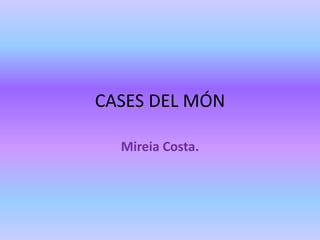 CASES DEL MÓN
Mireia Costa.