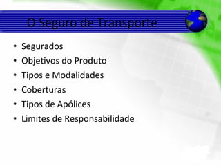 O Seguro de Transporte Segurados Objetivos do Produto Tipos e Modalidades Coberturas Tipos de Apólices Limites de Responsabilidade 