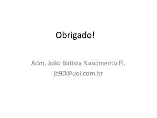Obrigado! Adm. João Batista Nascimento Fl. [email_address] 