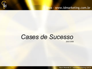 Cases de Sucesso 2003-2006 5 anos – www.idmarketing.com.br Nauro Rezende Jr - nauro@idmarketing.com.br 