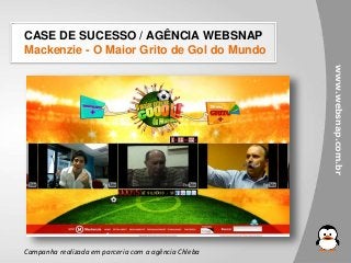 www.websnap.com.br
CASE DE SUCESSO / AGÊNCIA WEBSNAP
Mackenzie - O Maior Grito de Gol do Mundo
Campanha realizada em parceria com a agência Chleba
 