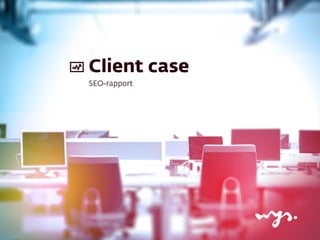Client case
SEO-rapport
 