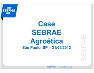 0800 570 0800 / www.sebrae.com.br
SEBRAE
Case
SEBRAE
Agroética
São Paulo, SP – 21/05/2013
 
