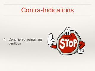 Contra-Indications 
4. Condition of remaining 
dentition 
 