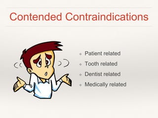 Contended Contraindications 
❖ Patient related 
❖ Tooth related 
❖ Dentist related 
❖ Medically related 
 