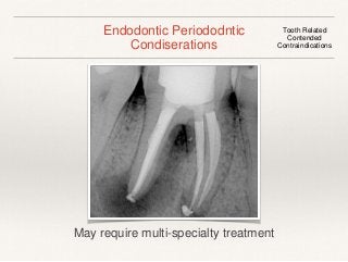 Endodontic Periododntic 
Condiserations 
Tooth Related 
Contended 
Contraindications 
May require multi-specialty treatment 
 