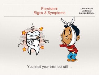 Persistent 
Signs & Symptoms 
Tooth Related 
Contended 
Contraindications 
You tried your best but still… 
 