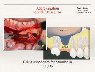 Approximation 
to Vital Structures 
Tooth Related 
Contended 
Contraindications 
Skill & experience for endodontic 
surgery 
 