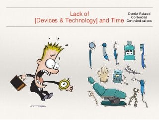 Lack of 
[Devices & Technology] and Time 
Dentist Related 
Contended 
Contraindications 
 