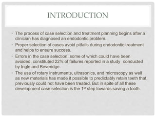 INTRODUCTION
• The process of case selection and treatment planning begins after a
clinician has diagnosed an endodontic p...