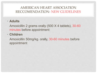 AMERICAN HEART ASSOCIATION
RECCOMENDATION- NEW GUIDELINES
• Adults
Amoxicillin 2 grams orally (500 X 4 tablets), 30-60
min...