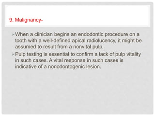 9. Malignancy-
When a clinician begins an endodontic procedure on a
tooth with a well-defined apical radiolucency, it mig...