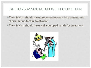 FACTORS ASSOCIATED WITH CLINICIAN
The clinician should have proper endodontic instruments and
clinical set up for the treatment.
The clinician should have well equipped hands for treatment.
 