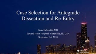 Case Selection for Antegrade
Dissection and Re-Entry
Tony DeMartini MD
Edward Heart Hospital, Naperville, IL, USA
September 14, 2018
 