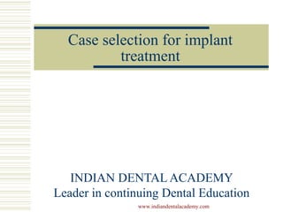 Case selection for implant
treatment
INDIAN DENTAL ACADEMY
Leader in continuing Dental Education
www.indiandentalacademy.com
 