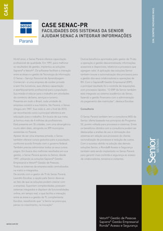 CASE




                                                                                                                         SIM. SEMPRE INOVANDO MAIS
                                   CASE SENAC-PR
                                   FACILIDADES DOS SISTEMAS DA SENIOR
                                   AJUDAM SENAC A INTEGRAR INFORMAÇÕES




         Há 62 anos, o Senac Paraná oferece capacitação           Outros benefícios apontados pelo gestor de TI são
         profissional de qualidade. Em 1997, para melhorar        a operação e gestão descentralizada; informações
         os resultados de gestão, implantou as soluções           acessíveis e disponíveis; relatórios e processos que
         Sapiens e Vetorh . Os softwares facilitam a interação
                  ®        ®
                                                                  agregam valor. A aplicação das soluções Senior
         entre as áreas e a gestão da Tecnologia da Informação.   também trouxe a automatização dos processos para
         O Senac – Serviço Nacional de Aprendizagem               a gestão dos seus colaboradores e operações de
         Comercial – é uma empresa de caráter privado             RH. Com o Sapiens® Gestão Empresarial (ERP),
         e sem fins lucrativos, que oferece capacitação           o principal resultado foi o controle de requisições,
         e aperfeiçoamento profissional para a população.         com processos rápidos. “O ERP da Senior também
         Sua missão é educar para o trabalho em atividades        está integrado ao sistema acadêmico do Senac,
         do comércio de bens, serviços e turismo.                 fazendo a gestão financeira com a administração
         Presente em todo o Brasil, cada unidade da               do pagamento das matrículas”, destaca Escobar.
         empresa constrói a sua história. No Paraná, o Senac
         chegou em 1947. Sua visão é, até o final de 2010,        Consultoria
         ser reconhecida como a principal referência em
         educação para o trabalho. Em busca de sua meta,          O Senac Paraná também tem a consultoria M5S da
         já formou mais de 4 milhões de profissionais.            Senior, oferta baseada nos princípios do Programa
         Está presente em 35 cidades, com uma abrangência         5S, porém voltada para processos e sistemas. Entre
         muito além disto, atingindo os 399 municípios            os benefícios obtidos com a consultoria podem ser
         existentes no Paraná.                                    destacadas a análise de uso e otimização dos
         Apesar de ser uma empresa privada, o Senac               sistemas em relação aos processos do cliente,
         também oferece cursos gratuitos para a população,        racionalização de processos e redução de custos.
         conforme acordo firmado com o governo federal.           Com o sucesso obtido na adoção das demais
         Também precisa administrar todos os seus cursos          soluções Senior, o Ronda® Acesso e Segurança
         pagos. Em busca dos melhores resultados em sua           também está sendo implantado no Senac Paraná
         gestão, o Senac Paraná aposta na Senior, desde           para garantir mais controle e segurança ao acesso
         1997, utilizando as soluções Sapiens® Gestão             de colaboradores, terceiros e visitantes.
         Empresarial e Vetorh Gestão de Pessoas.
                               ®


         Todos os sistemas da empresa estão centralizados
         na matriz e integrados.
         De acordo com o gestor de TI do Senac Paraná,
         Leandro Escobar, a opção pela Senior deve-se
         ao fato de que as soluções podem crescer com
         a empresa. Suportam complexidades, possuem
         sistemas integrados e dispõem de funcionalidades
         online, em tempo real, o que facilita a interação
         entre as áreas e a gestão da TI, complementa
         Escobar, ressaltando que “a Senior se preocupa,
         pensa no crescimento, na inovação”.




                                                                                   Vetorh® Gestão de Pessoas
                                                                                   Sapiens® Gestão Empresarial
  senior.com.br
                                                                                   Ronda® Acesso e Segurança
 