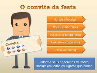 E-mail marketing
Peças publicitárias
Assessoria de imprensa
Assinatura corporativa
Portais e hotsites
Informe seus endereços de redes
sociais em todos os lugares que puder.
 