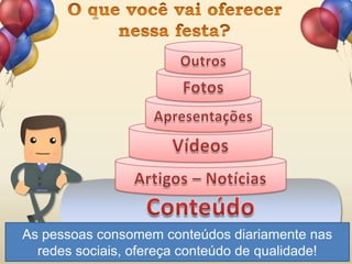 As pessoas consomem conteúdos diariamente nas
redes sociais, ofereça conteúdo de qualidade!
 