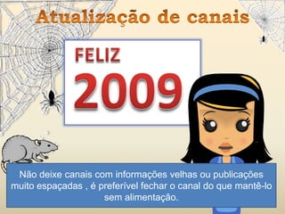 Não deixe canais com informações velhas ou publicações
muito espaçadas , é preferível fechar o canal do que mantê-lo
sem alimentação.
 