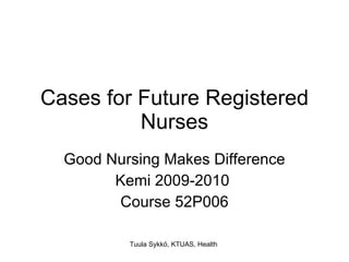 Cases for Future Registered Nurses Good Nursing Makes Difference Kemi 2009-2010  Course 52P006 