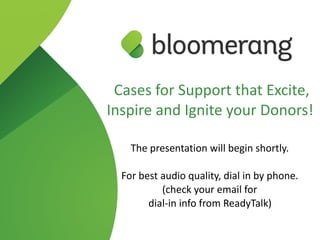 Cases for Support that Excite,
Inspire and Ignite your Donors!
 
The presentation will begin shortly.
For best audio quality, dial in by phone. 
(check your email for  
dial-in info from ReadyTalk)
 