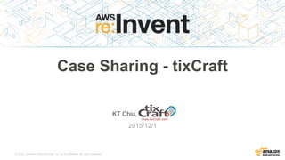 © 2015, Amazon Web Services, Inc. or its Affiliates. All rights reserved.
KT Chiu, tixCraft.com
2015/12/1
Case Sharing - tixCraft
 