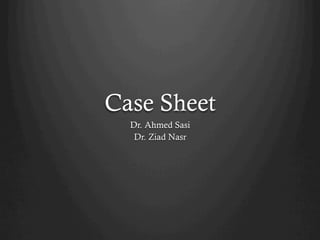 Case Sheet
Dr. Ahmed Sasi
Dr. Ziad Nasr
 