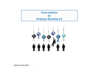 Casos prácticos
de
Employer Branding 2.0
28 de junio de 2013
 