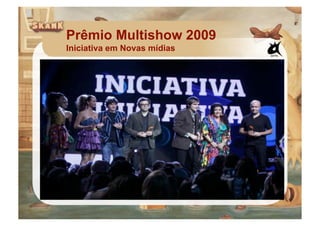 Prêmio Multishow 2009
Iniciativa em Novas mídias
 