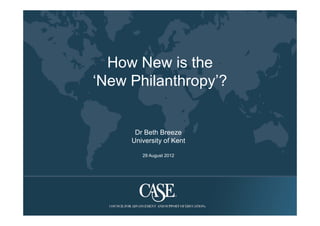 How New is the
‘New Philanthropy’?
               py


      Dr Beth Breeze
     University of K t
     U i    it f Kent

        29 August 2012
 